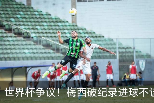 世界杯争议！梅西破纪录进球不该算！曼联传奇怒喷：VAR 全瞎了！